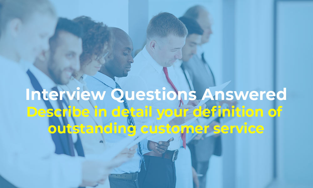 Interview Questions Answered: Describe in detail your definition of outstanding customer service.